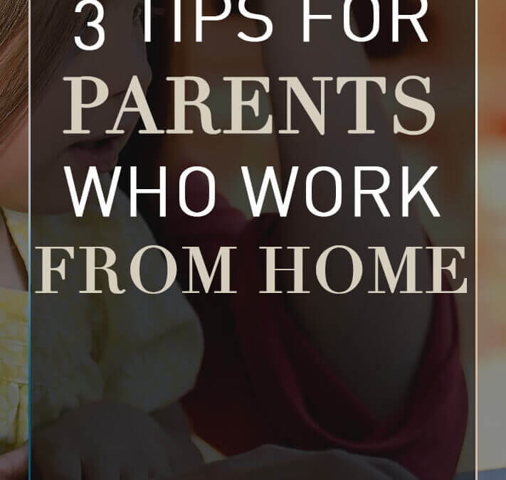 3 Tips for Parents Who Work From Home