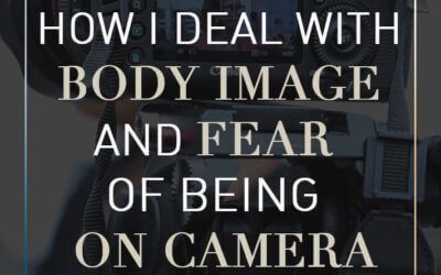 How I Deal with Body Image and Fear of Being on Camera