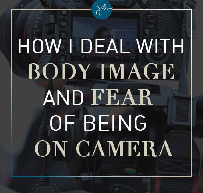 How I Deal with Body Image and Fear of Being on Camera